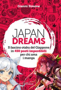 Copertina di 'Japan Dreams. Il fascino otaku del Giappone in 450 posti imperdibili per chi ama i manga. Ediz. a colori'