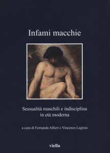 Copertina di 'Infami macchie. Sessualit maschili e indisciplina in et moderna'
