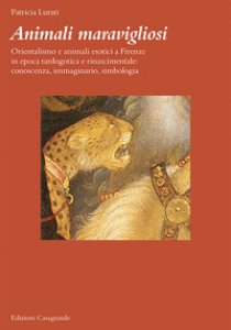 Copertina di 'Animali maravigliosi. Orientalismo e animali esotici a Firenze in epoca tardogotica e rinascimentale: conoscenza, immaginario, simbologia'