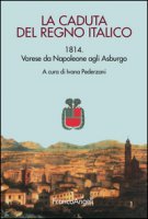 La caduta del Regno italico. 1814. Varese da Napoleone agli Asburgo