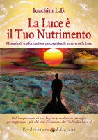 Luce è il tuo nutrimento. Manuale di trasformazione psico-spirituale attraverso la luce. (La) - L.B. Joachim