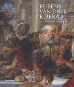 Copertina di 'Rubens, Van Dyck, Ribera. La collezione di un principe. Catalogo della mostra (Napoli, 5 dicembre 2018-7 aprile 2019). Ediz. a colori'