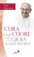 Cura il tuo cuore con la gioia di Ges risorto - Francesco (Jorge Mario Bergoglio)