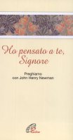 Ho pensato a te, Signore. Preghiamo con John Henry Newman - Newman John H.
