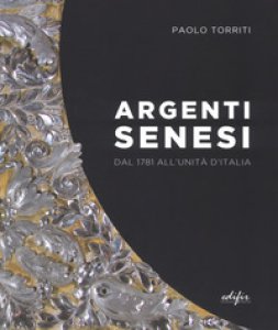 Copertina di 'Argenti senesi dal 1781 all'unita' d'Italia. Ediz. a colori'
