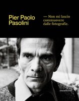 Pier Paolo Pasolini. Non mi lascio commuovere dalle fotografie. Ediz. illustrata
