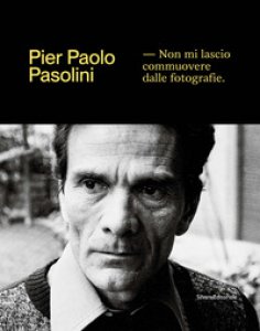 Copertina di 'Pier Paolo Pasolini. Non mi lascio commuovere dalle fotografie. Ediz. illustrata'