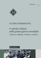 I cattolici italiani nella prima guerra mondiale - Guido Formigoni
