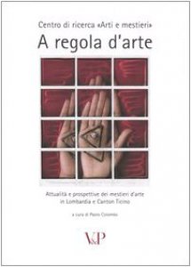 Copertina di 'A regola d'arte. Attualit e prospettive dei mestieri d'arte in Lombardia e Canton Ticino'