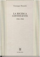 La ricerca costituente (1945-1952) - Dossetti Giuseppe