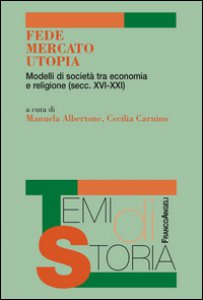 Copertina di 'Fede, mercato, utopia. Modelli di societ tra economia e religione (XVI-XXI)'