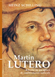 Copertina di 'Martin Lutero. Ribelle in un'epoca di cambiamenti radicali. Nuova ediz.'