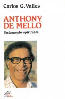 Anthony De Mello. Testamento spirituale - Valls Carlos G.