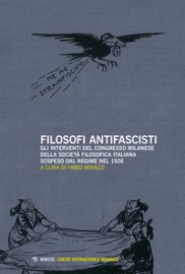 Copertina di 'Filosofi antifascisti. Gli interventi del Congresso milanese della Societ Filosofica Italiana sospeso dal Regime nel 1926'
