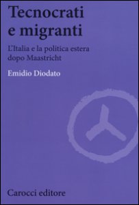 Copertina di 'Tecnocrati e migranti. L'Italia e la politica estera dopo Maastricht'