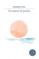 Un amore di poesia - Trotta Alessandra