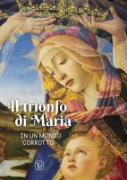 Il trionfo di Maria in un mondo corrotto - Felice L. Poli