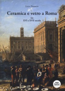 Copertina di 'Ceramica e vetro a Roma. Tra XVI e XVII secolo'
