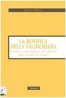 La bonifica della Valdichiana. Governo e organizzazione del territorio nella Toscana dei Lorena - Mucci Blasco