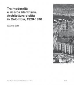Copertina di 'Tra modernit e ricerca identitaria. Architettura e citt in Colombia, 1920-1970'