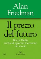 Il prezzo del futuro. Perché l'Italia rischia di sprecare l'occasione del secolo - Friedman Alan