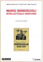 Mario Bendiscioli. Intellettuale cristiano - Marcocchi Massimo, Prodi Paolo, Taccolini Mario
