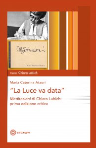 Copertina di 'luce va data. Meditazioni di Chiara Lubich, prima edizione critica. (La)'
