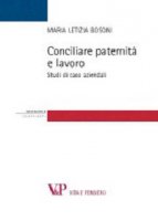 Conciliare paternit e lavoro. Studi di casi aziendali - M. Letizia Bosoni