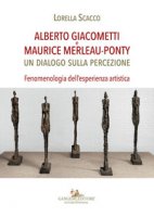 Alberto Giacometti e Maurice Merleau-Ponty. Un dialogo sulla percezione. Fenomenologia dell'esperienza artistica - Scacco Lorella