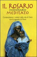 Il rosario missionario meditato. Contempliamo i misteri della vita di Ges con lo sguardo di Maria - Associazione