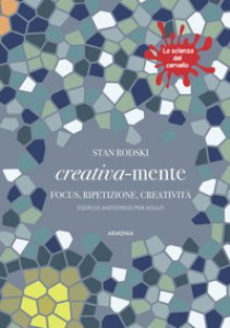 Copertina di 'Creativa-mente. Focus, ripetizione, creativit. Esercizi antistress per adulti. La scienza del cervello'