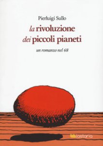 Copertina di 'La rivoluzione dei piccoli pianeti. Un romanzo nel '68'