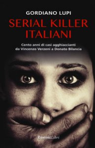 Copertina di 'Serial killer italiani. Cento anni di casi agghiaccianti da Vincenzo Verzeni a Donato Bilancia'