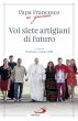 Voi siete artigiani di futuro - Francesco (Jorge Mario Bergoglio)
