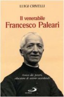 Il venerabile Francesco Paleari. Amico dei poveri, educatore di anime sacerdotali - Crivelli Luigi