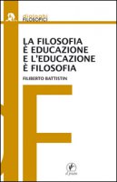 La filosofia  educazione e l'educazione  filosofia - Battistin Filiberto