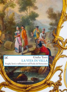 Copertina di 'La vita in villa. Svaghi, lussi e raffinatezze nell'Italia del Settecento'