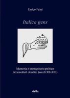Italica gens. Memoria e immaginario politico dei cavalieri cittadini (secoli XII-XIII) - Faini Enrico