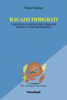 Ragazzi immigrati. L'esperienza scolastica degli adolescenti attraverso l'intervista biografica - Paola D'Ignazi