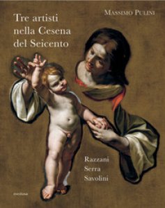 Copertina di 'Tre artisti nella Cesena del Seicento. Razzani, Serra, Savolini'