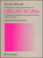 Il platonismo e l'antropologia filosofica di Gregorio di Nissa. Con particolare riferimento agli influssi di Platone, Plotino e Porfirio - Peroli Enrico