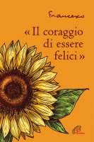 Il coraggio di essere felici - Francesco (Jorge Mario Bergoglio)