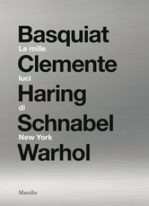 Copertina di 'Le mille luci di New York. Basquiat, Clemente, Haring, Schnabel, Warhol. Catalogo della mostra. Ediz. illustrata'