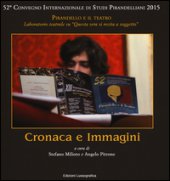 Cronaca e immagini. 52 Convegno internazionale di studi pirandelliani 2015. Ediz. illustrata