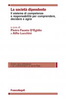 La società dipendente. Il sistema di competenze e responsabilità per comprendere, decidere e agire - AA. VV., Pietro Fausto D'Egidio, Alfio Lucchini