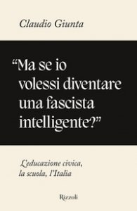 Copertina di 'Ma se io volessi diventare una fascista intelligente?. L'educazione civica, la scuola, l'Italia'