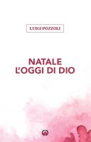 Natale l'oggi di Dio - Luigi Pozzoli