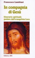 In compagnia di Ges. Itinerario spirituale guidato dall'evangelista Luca - Lambiasi Francesco