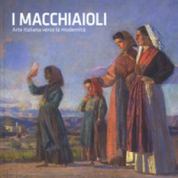Copertina di 'I macchiaioli. Arte italiana verso la modernit. Catalogo della mostra (Torino, 26 ottobre 2018-24 marzo 2019). Ediz. illustrata'