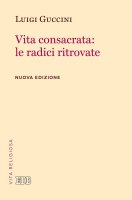 Vita consacrata: le radici ritrovate. Nuova edizione - Luigi Guccini